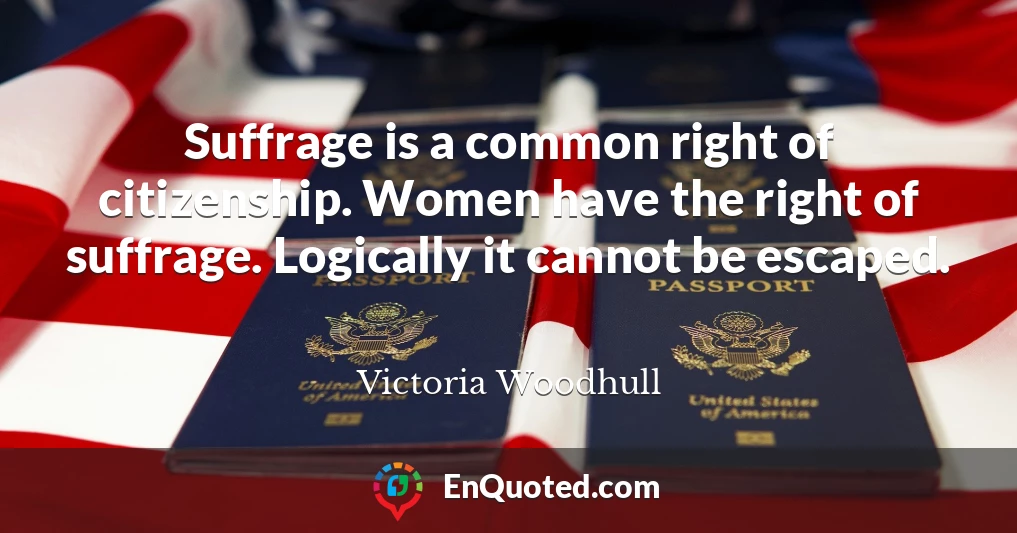 Suffrage is a common right of citizenship. Women have the right of suffrage. Logically it cannot be escaped.
