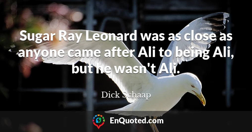 Sugar Ray Leonard was as close as anyone came after Ali to being Ali, but he wasn't Ali.