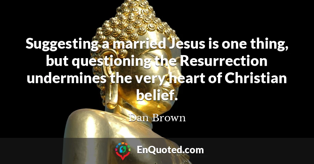 Suggesting a married Jesus is one thing, but questioning the Resurrection undermines the very heart of Christian belief.