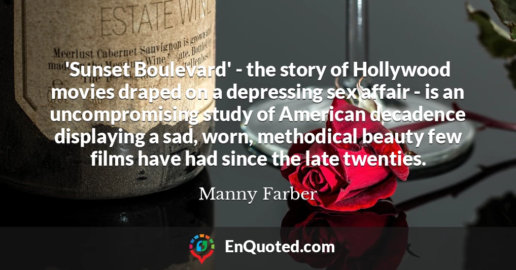 'Sunset Boulevard' - the story of Hollywood movies draped on a depressing sex affair - is an uncompromising study of American decadence displaying a sad, worn, methodical beauty few films have had since the late twenties.