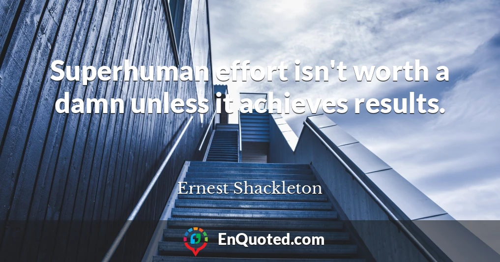Superhuman effort isn't worth a damn unless it achieves results.
