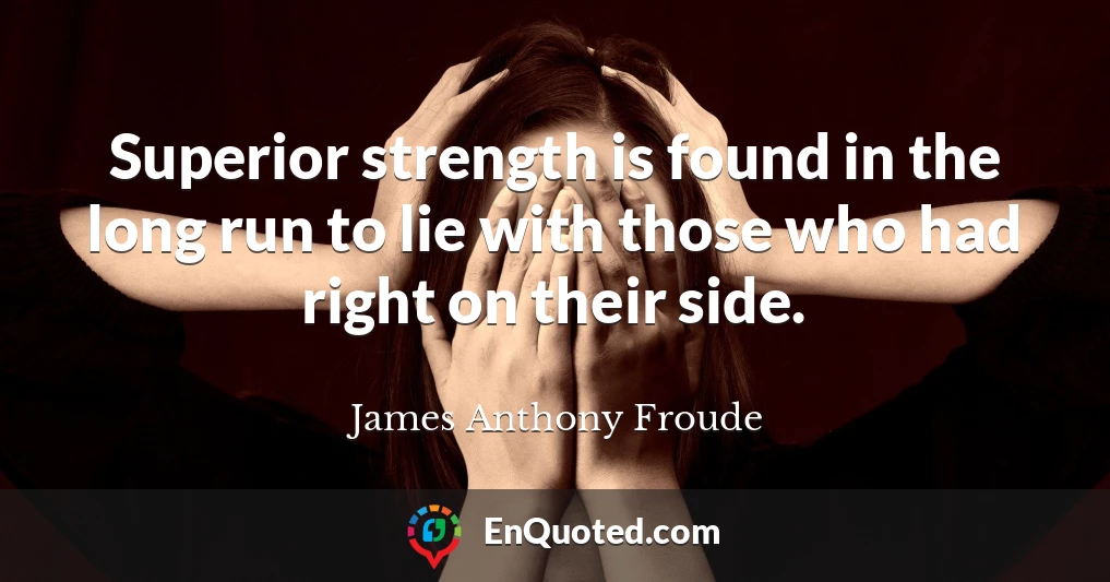 Superior strength is found in the long run to lie with those who had right on their side.