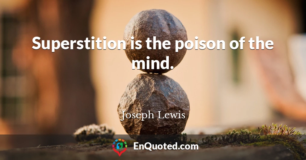 Superstition is the poison of the mind.
