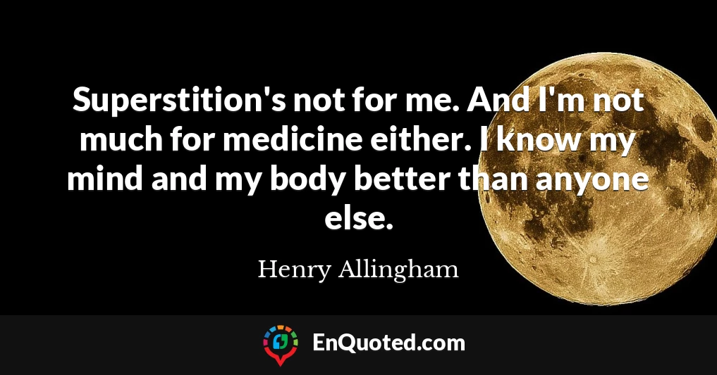 Superstition's not for me. And I'm not much for medicine either. I know my mind and my body better than anyone else.