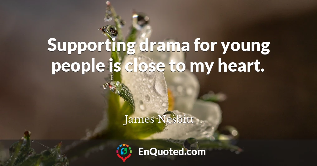 Supporting drama for young people is close to my heart.