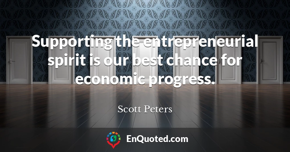 Supporting the entrepreneurial spirit is our best chance for economic progress.