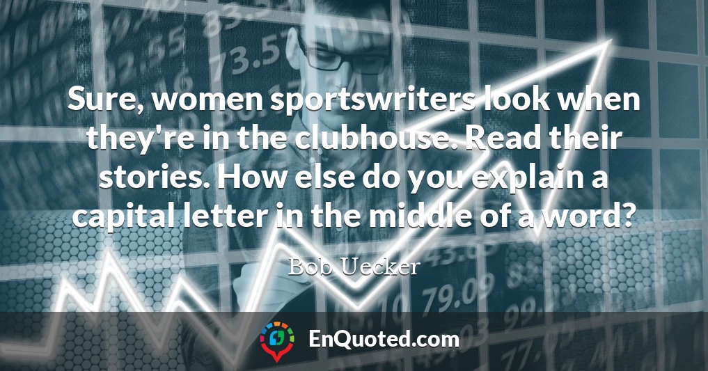 Sure, women sportswriters look when they're in the clubhouse. Read their stories. How else do you explain a capital letter in the middle of a word?