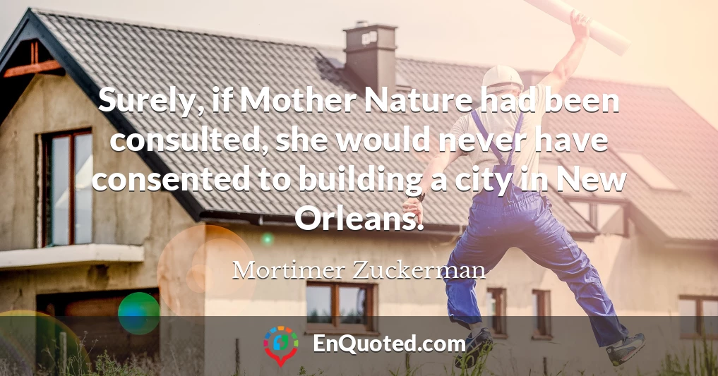 Surely, if Mother Nature had been consulted, she would never have consented to building a city in New Orleans.