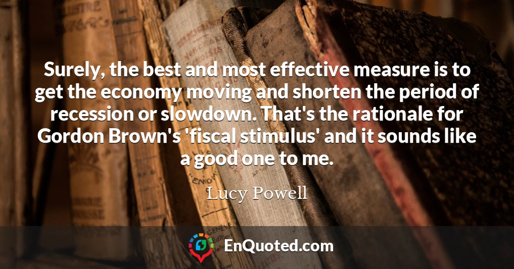 Surely, the best and most effective measure is to get the economy moving and shorten the period of recession or slowdown. That's the rationale for Gordon Brown's 'fiscal stimulus' and it sounds like a good one to me.