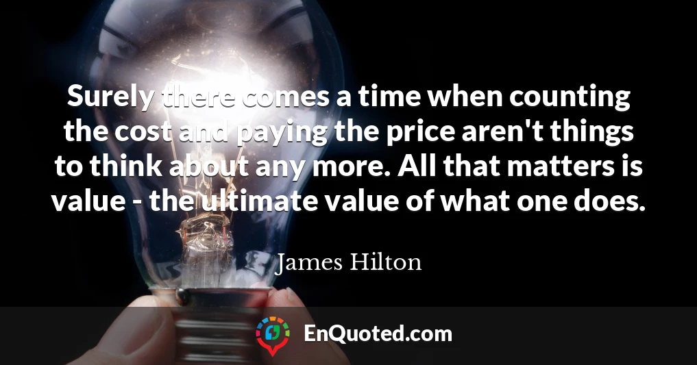 Surely there comes a time when counting the cost and paying the price aren't things to think about any more. All that matters is value - the ultimate value of what one does.