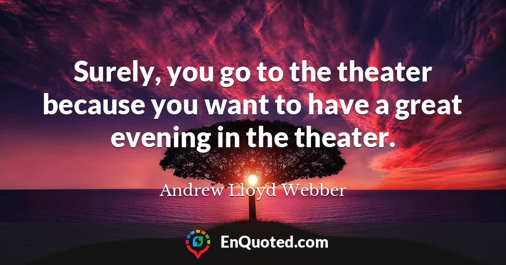 Surely, you go to the theater because you want to have a great evening in the theater.
