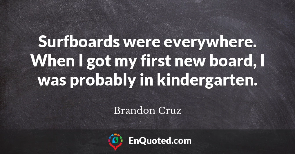 Surfboards were everywhere. When I got my first new board, I was probably in kindergarten.