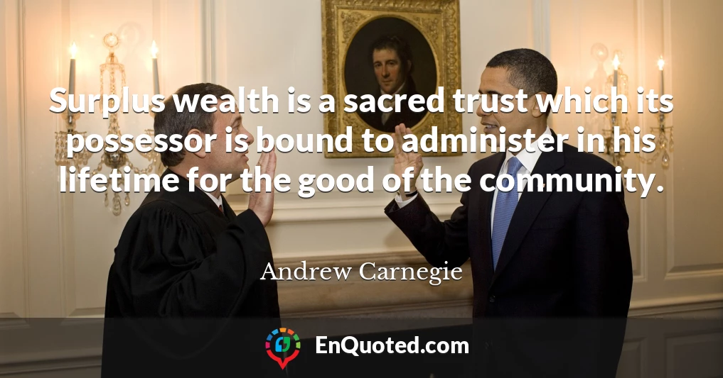 Surplus wealth is a sacred trust which its possessor is bound to administer in his lifetime for the good of the community.