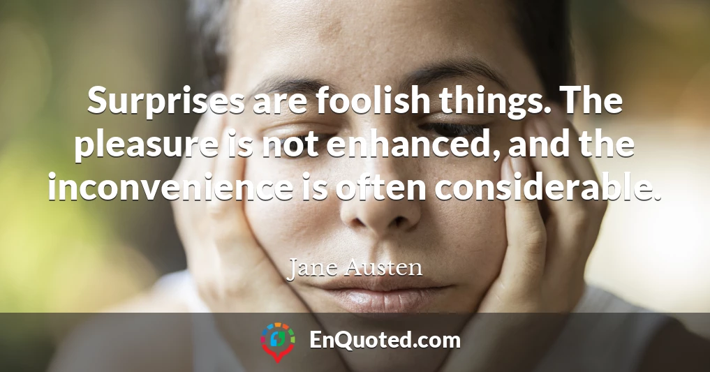 Surprises are foolish things. The pleasure is not enhanced, and the inconvenience is often considerable.