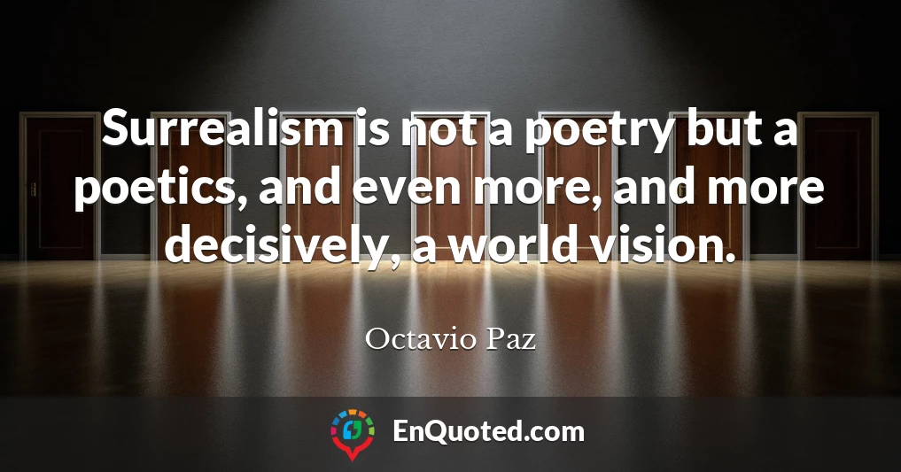 Surrealism is not a poetry but a poetics, and even more, and more decisively, a world vision.