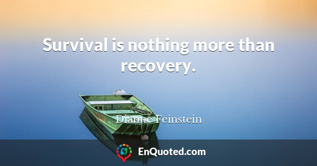 Survival is nothing more than recovery.