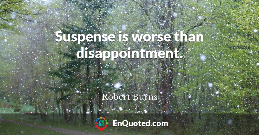 Suspense is worse than disappointment.