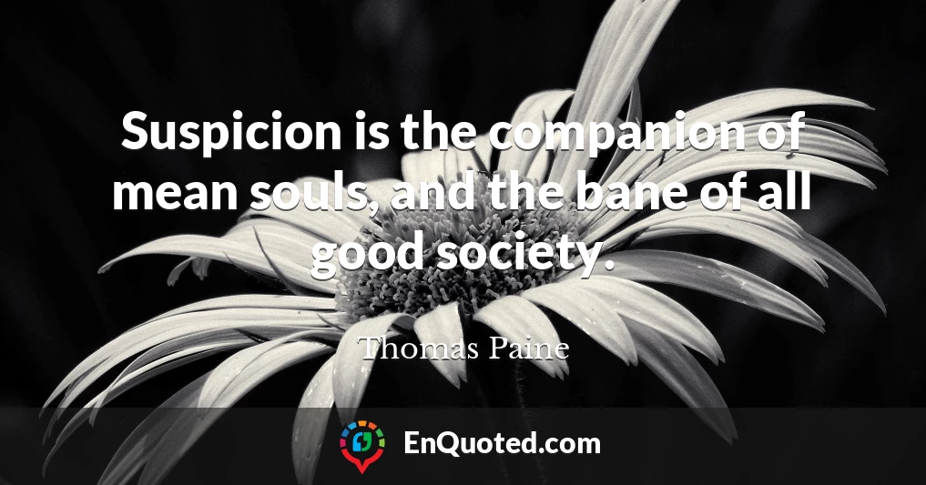 Suspicion is the companion of mean souls, and the bane of all good society.