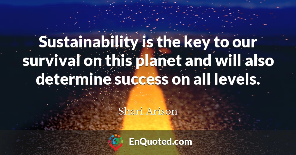 Sustainability is the key to our survival on this planet and will also determine success on all levels.