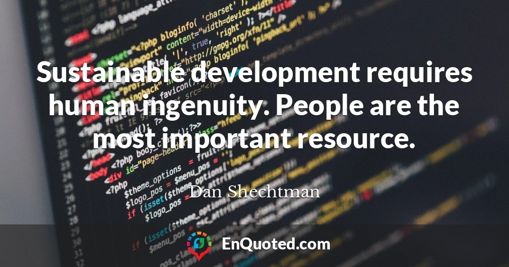 Sustainable development requires human ingenuity. People are the most important resource.