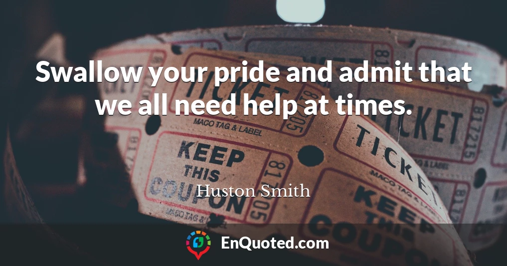 Swallow your pride and admit that we all need help at times.