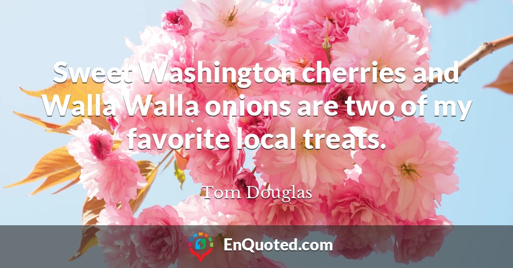 Sweet Washington cherries and Walla Walla onions are two of my favorite local treats.