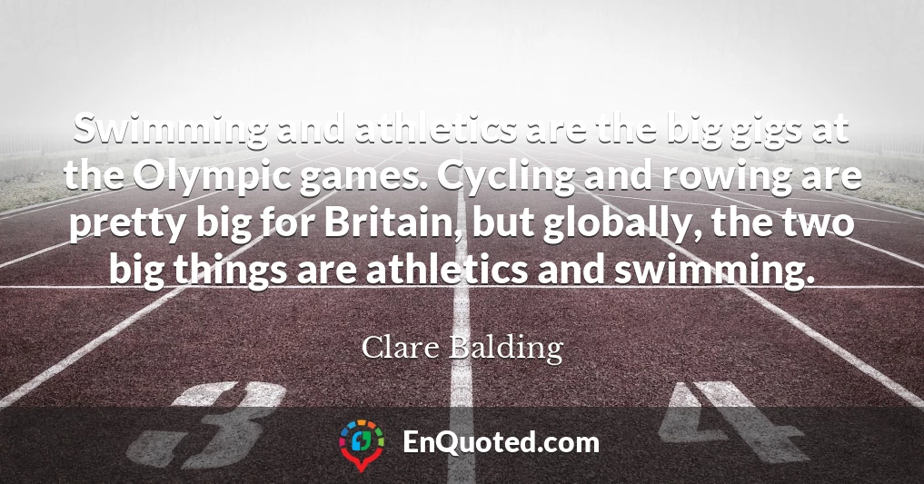 Swimming and athletics are the big gigs at the Olympic games. Cycling and rowing are pretty big for Britain, but globally, the two big things are athletics and swimming.