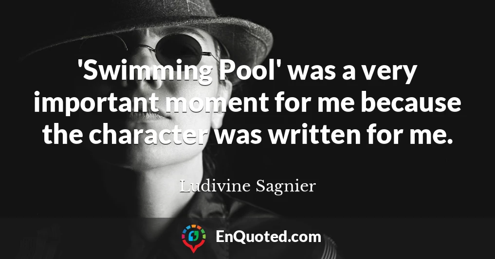 'Swimming Pool' was a very important moment for me because the character was written for me.