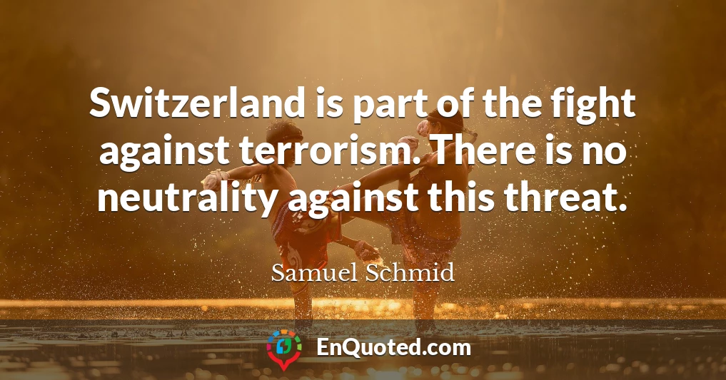 Switzerland is part of the fight against terrorism. There is no neutrality against this threat.