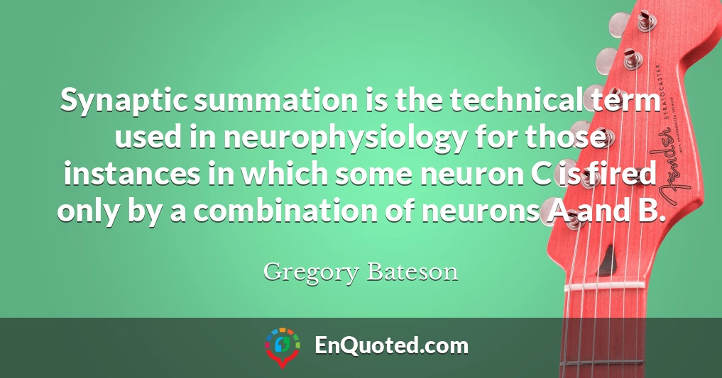 Synaptic summation is the technical term used in neurophysiology for those instances in which some neuron C is fired only by a combination of neurons A and B.