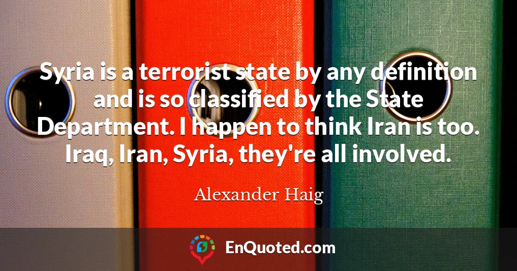 Syria is a terrorist state by any definition and is so classified by the State Department. I happen to think Iran is too. Iraq, Iran, Syria, they're all involved.