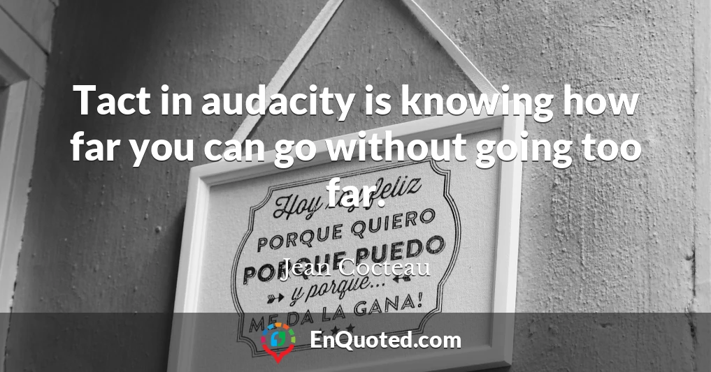 Tact in audacity is knowing how far you can go without going too far.