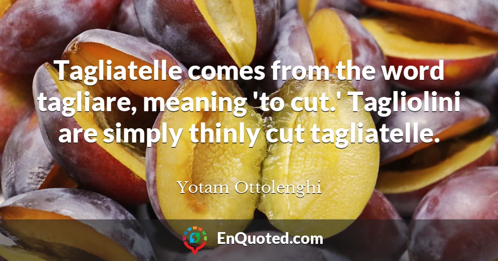 Tagliatelle comes from the word tagliare, meaning 'to cut.' Tagliolini are simply thinly cut tagliatelle.