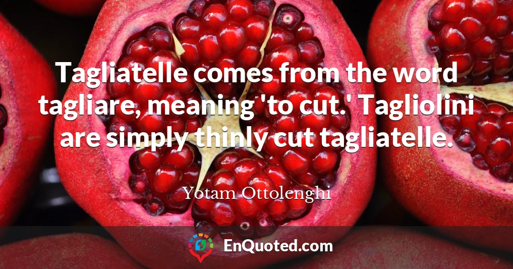 Tagliatelle comes from the word tagliare, meaning 'to cut.' Tagliolini are simply thinly cut tagliatelle.