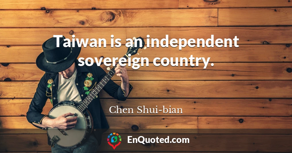 Taiwan is an independent sovereign country.
