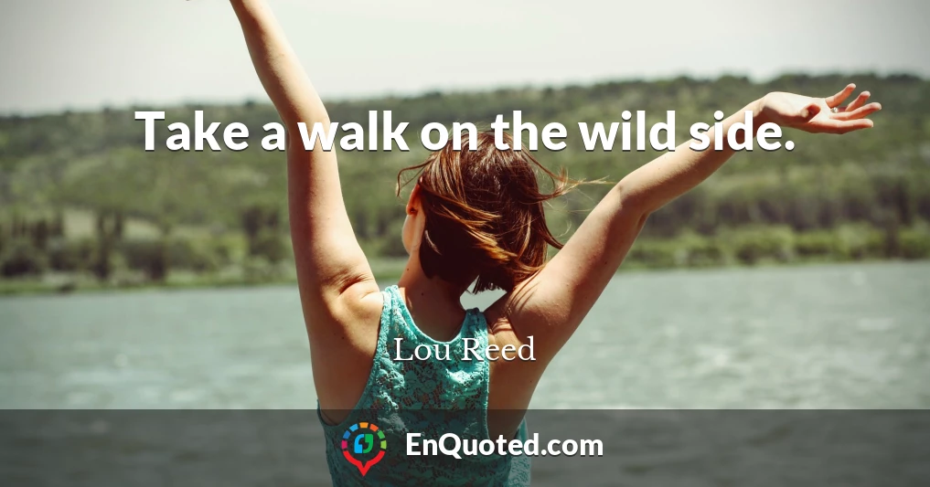 Take a walk on the wild side.