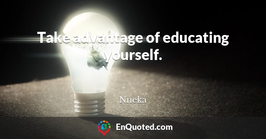 Take advantage of educating yourself.
