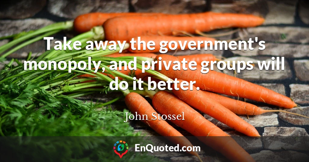 Take away the government's monopoly, and private groups will do it better.