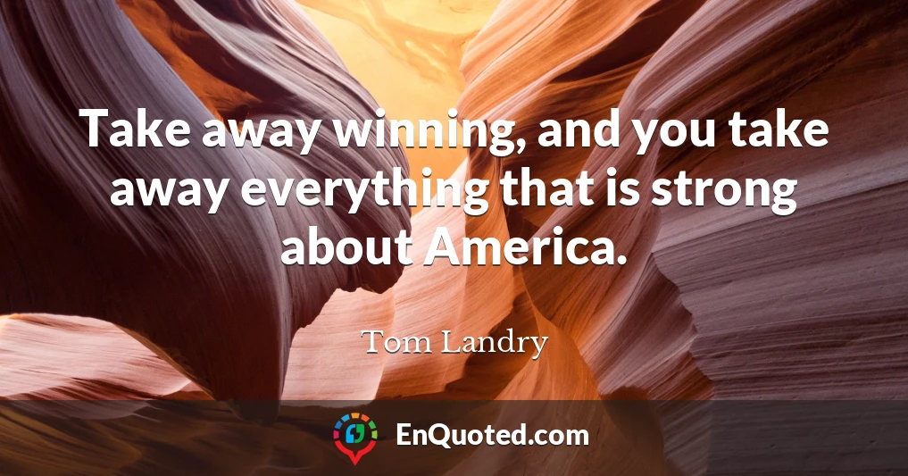 Take away winning, and you take away everything that is strong about America.