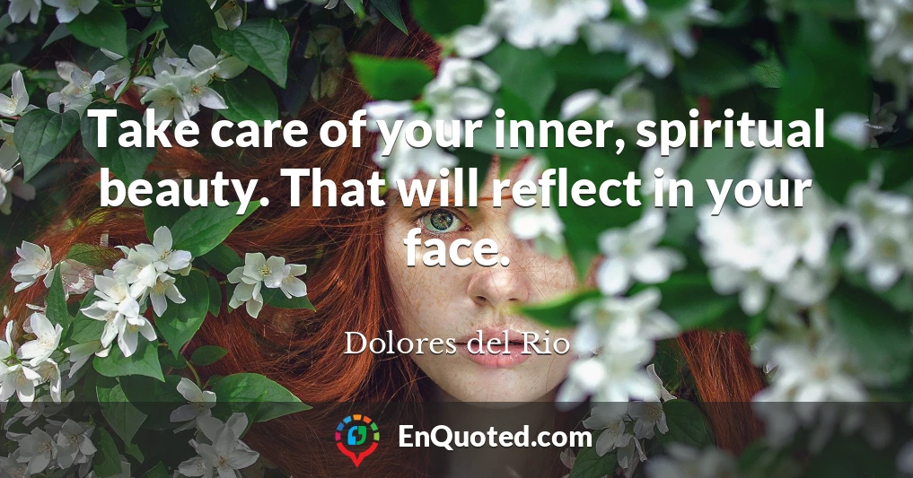 Take care of your inner, spiritual beauty. That will reflect in your face.
