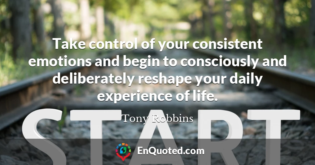 Take control of your consistent emotions and begin to consciously and deliberately reshape your daily experience of life.