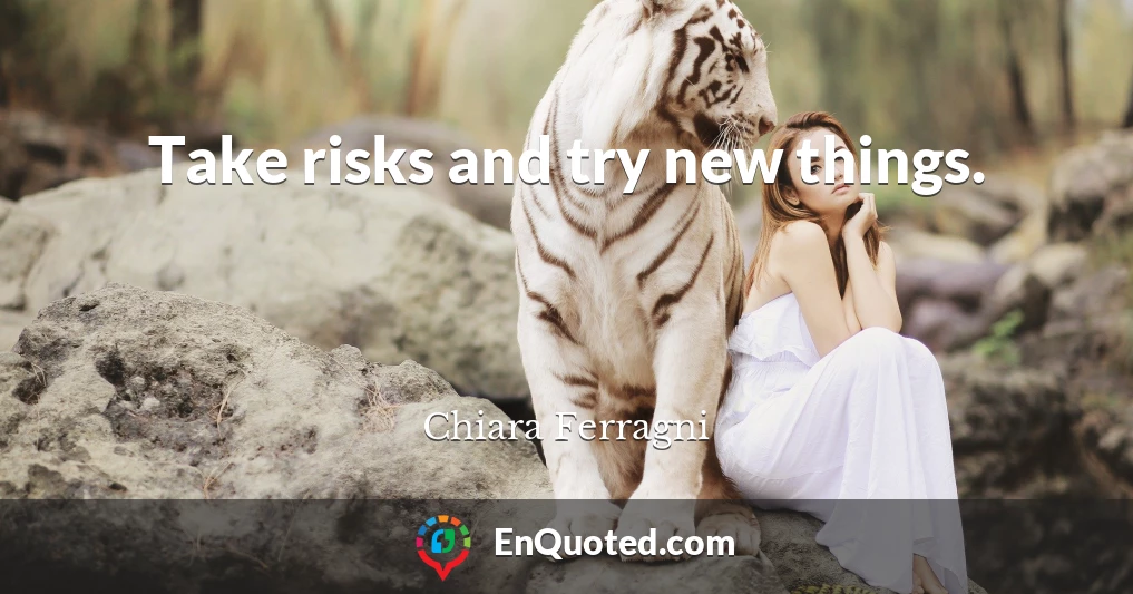 Take risks and try new things.