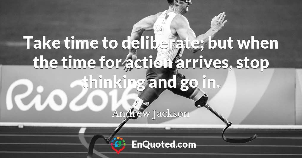 Take time to deliberate; but when the time for action arrives, stop thinking and go in.