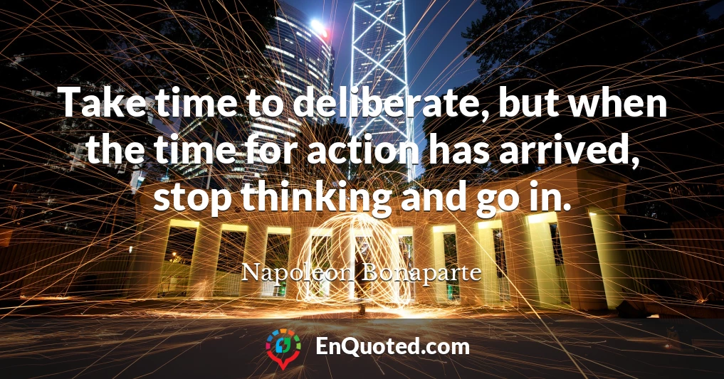 Take time to deliberate, but when the time for action has arrived, stop thinking and go in.