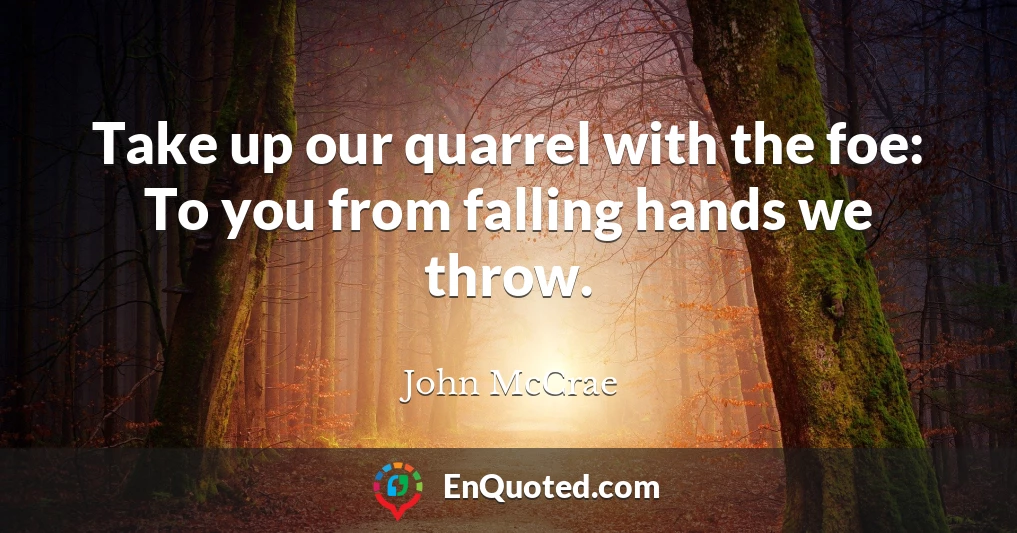 Take up our quarrel with the foe: To you from falling hands we throw.