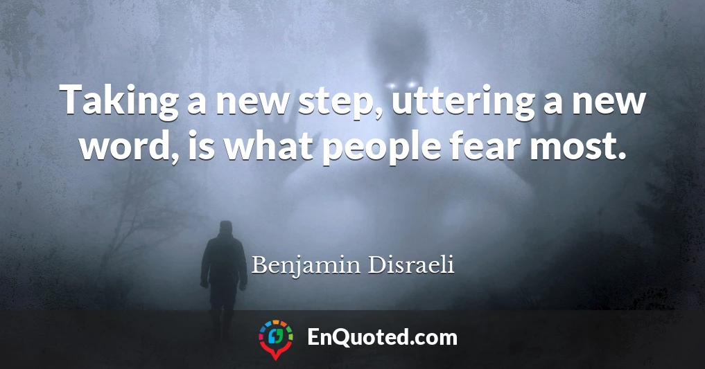 Taking a new step, uttering a new word, is what people fear most.