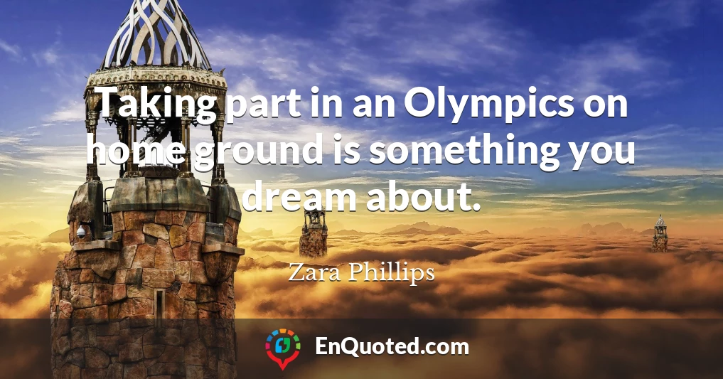 Taking part in an Olympics on home ground is something you dream about.