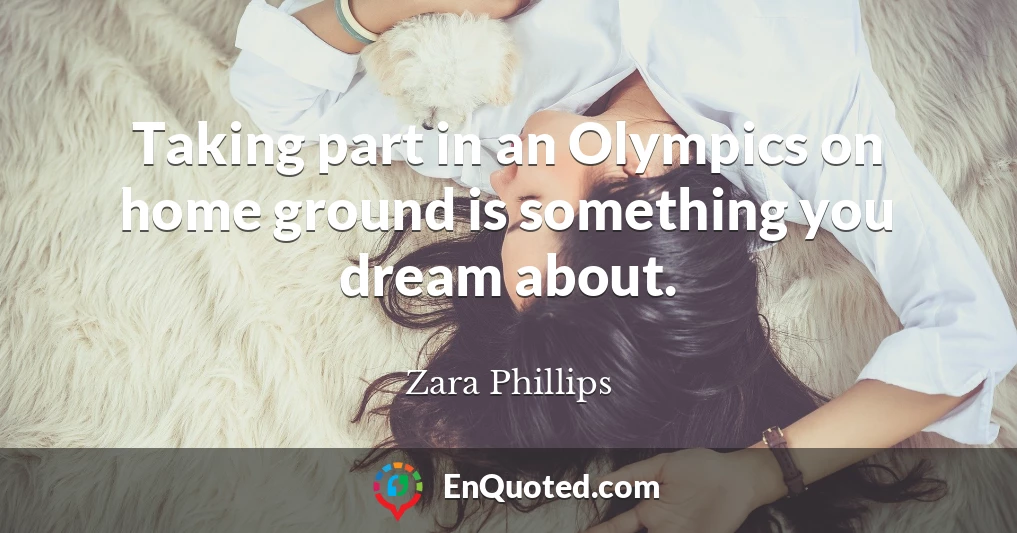 Taking part in an Olympics on home ground is something you dream about.