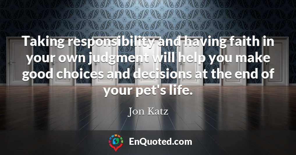 Taking responsibility and having faith in your own judgment will help you make good choices and decisions at the end of your pet's life.