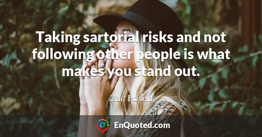 Taking sartorial risks and not following other people is what makes you stand out.